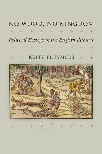No Wood, No Kingdom: Political Ecology in the English Atlantic (Early Modern Americas)