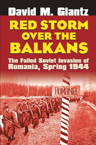 Red Storm Over the Balkans: The Failed Soviet Invasion of Romania, Spring 1944 (Modern War Studies): The Failed Soviet Invasion of Romania, Spring 1944 (Modern War Studies)
