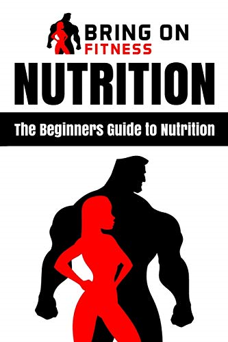 Nutrition: The Beginners Guide to Nutrition (Bring on Fitness)