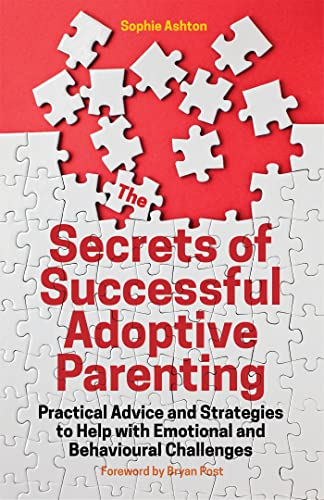 The Secrets of Successful Adoptive Parenting: Practical Advice and Strategies to Help with Emotional and Behavioural Challenges