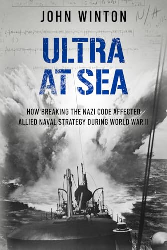 Ultra at Sea: How Breaking the Nazi Code Affected Allied Naval Strategy During World War II (Secret War)