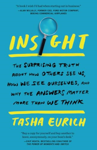Insight: The Surprising Truth about How Others See Us, How We See Ourselves, and Why the Answers Matter More Than We Think