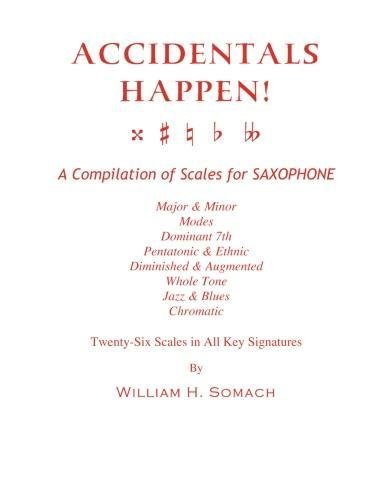 Accidentals Happen! a Compilation of Scales for Saxophone Twenty-Six Scales in All Key Signatures: Major & Minor, Modes, Dominant 7th, Pentatonic & Ethnic, Diminished & Augmented, Whole Tone, Jazz & Blues, Chromatic