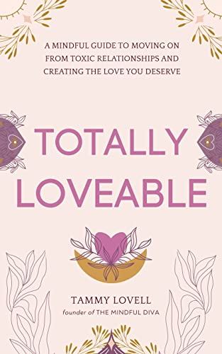 Totally Loveable: A Mindful Guide to Moving on from Toxic Relationships and Creating the Love You Deserve