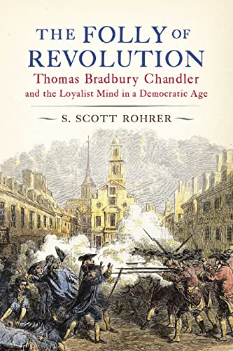 The Folly of Revolution:  Thomas Bradbury Chandler  and the Loyalist Mind in  a Democratic Age