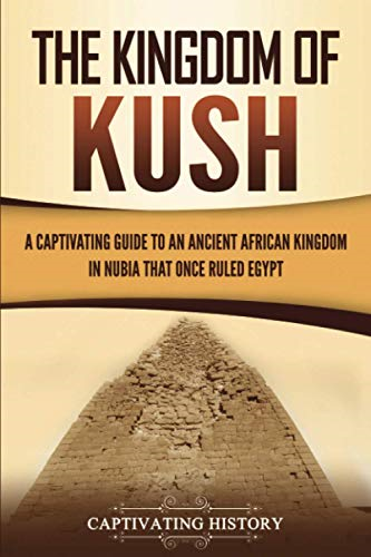 The Kingdom of Kush: A  - Captivating Guide to an  - Ancient African Kingdom in  - Nubia That Once Ruled  - Egypt