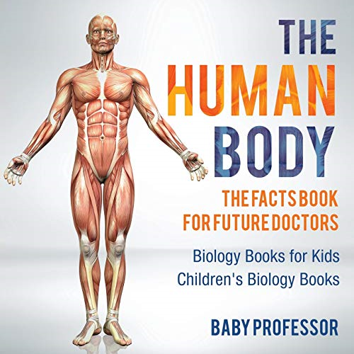 The Human Body: The Facts  - Book for Future Doctors  -   - Biology Books for Kids  -   - Children's Biology Books