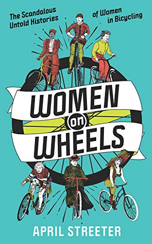 Women On Wheels: The Scandalous Untold History of Women in Bicycling from the 1880s to the 1980s