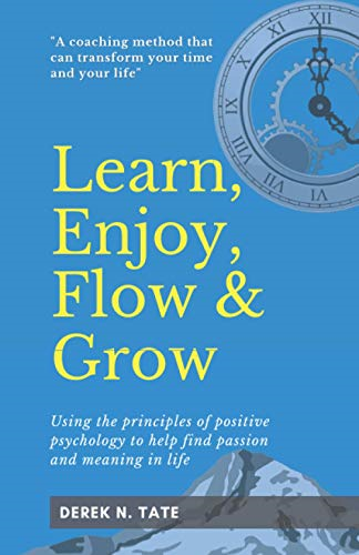 Learn, Enjoy, Flow, & Grow: Using the principles of positive psychology to help find passion and meaning in life