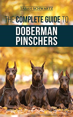 The Complete Guide to  - Doberman Pinschers:  - Preparing For, Raising,  - Training, Feeding,  - Socializing, and Loving  - Your New Doberman Puppy