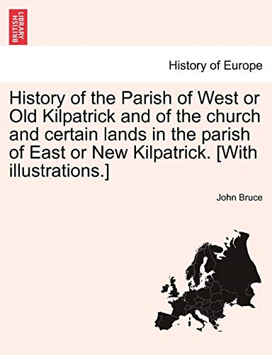 History of the Parish of  - West or Old Kilpatrick and -  of the Church and Certain -  Lands in the Parish of  - East or New Kilpatrick.  - [With Illustrations.] Vol.I