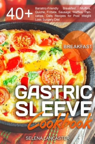 Gastric Sleeve Cookbook: BREAKFAST - 40+ Easy and skinny low-carb, low-sugar, low-fat, high-protein Breakfast Muffins, Quiche, Frittata, Sausage, Waffles, Pancakes, Oats Recipes for Post Weight Loss Surgery Diet (Effortless Bariatric Cookbook)