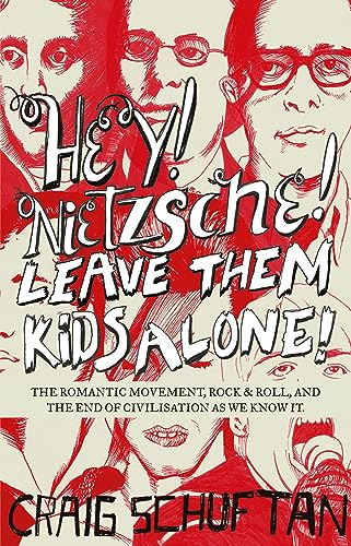 Hey, Nietzsche! Leave Them Kids Alone: The Romantic Movement, Rock and Roll, and the End of Civilisation as We Know It