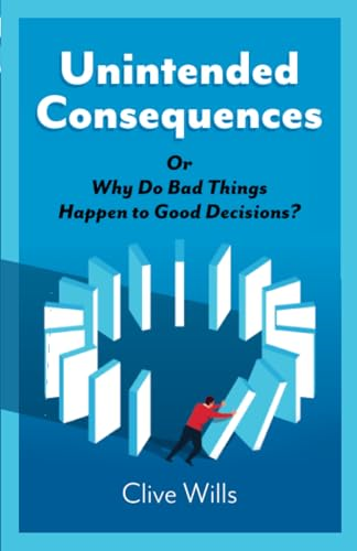 Unintended Consequences: Or Why Do Bad Things Happen to Good Decisions?