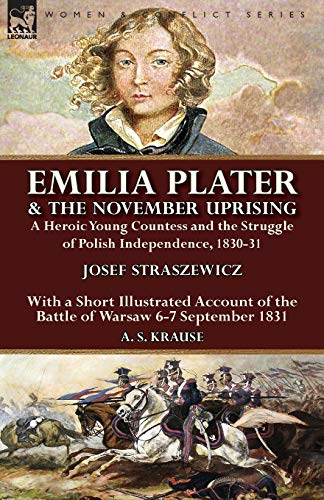Emilia Plater & the November Uprising: A Heroic Young Countess and the Struggle of Polish Independence, 1830-31, with a Short Illustrated Account of the Battle of Warsaw 6-7 September 1831