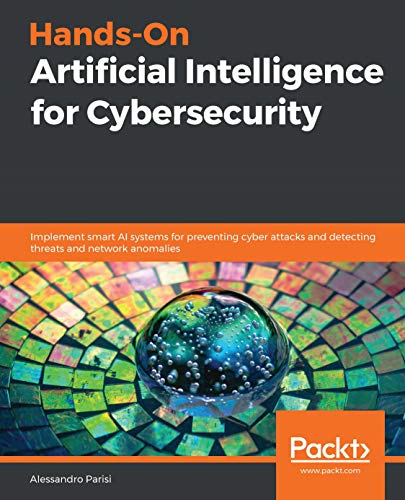 Hands - On Artificial  - Intelligence for  - Cybersecurity: Implement  - smart AI systems for  - preventing cyber attacks  - and detecting threats and  - network anomalies