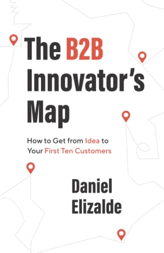 The B2B Innovator's Map: How to Get from Idea to Your First Ten Customers