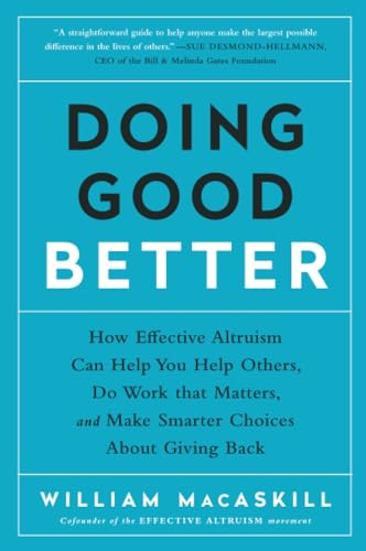 Doing Good Better: How Effective Altruism Can Help You Help Others, Do Work That Matters, and Make Smarter Choices...