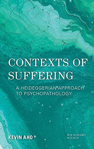 Contexts of Suffering: A Heideggerian Approach to Psychopathology (New Heidegger Research)