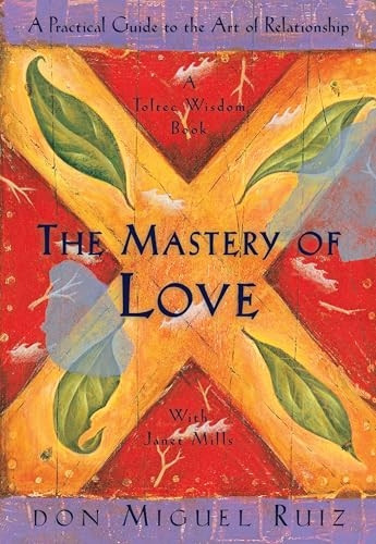 The Mastery of Love: A Practical Guide to the Art of Relationship (Toltec Wisdom)
