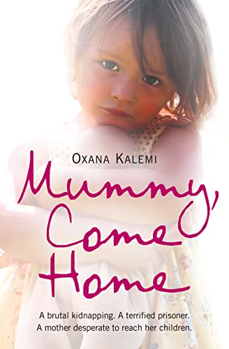 Mummy, Come Home: A Brutal Kidnapping. A Terrified Prisoner. A Mother Desperate to Reach Her Children.: The True Story of a Mother Kidnapped and Torn from Her Children