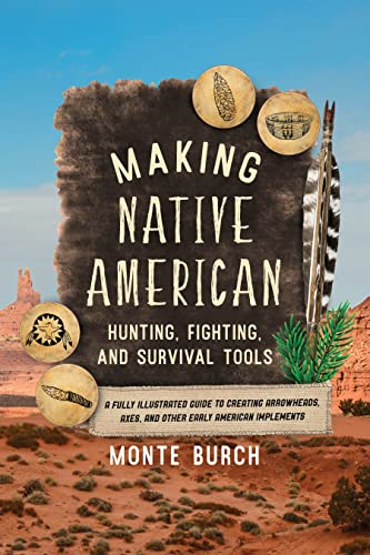Making Native American Hunting, Fighting, and Survival Tools: A Fully Illustrated Guide to Creating Arrowheads, Axes, and Other Early American Implements