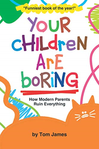 Your Children Are Boring:  - or How Modern Parents Ruin -  Everything