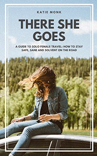 There She Goes: A Guide  - to Solo Female Travel: How -  to Stay Safe, Sane and  - Solvent on the Road