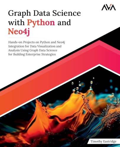 Graph Data Science with Python and Neo4j: Hands-on Projects on Python and Neo4j Integration for Data Visualization and Analysis Using Graph Data Science for Building Enterprise Strategies