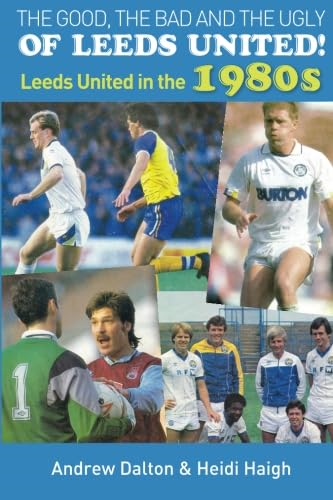 The Good, the Bad and the Ugly of Leeds United!: Leeds United in the 1980s