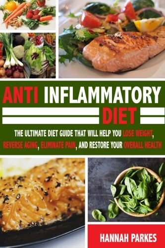 Anti Inflammatory Diet: The Ultimate Diet Guide That Will Help You Lose Weight, Reverse Aging, Eliminate Pain, and Restore Your Overall Health
