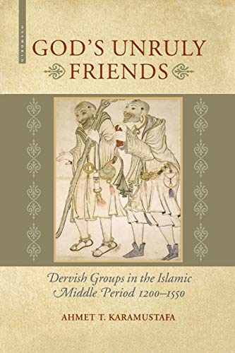 God's Unruly Friends: Dervish Groups in the Islamic Later Middle Period, 1200-1550