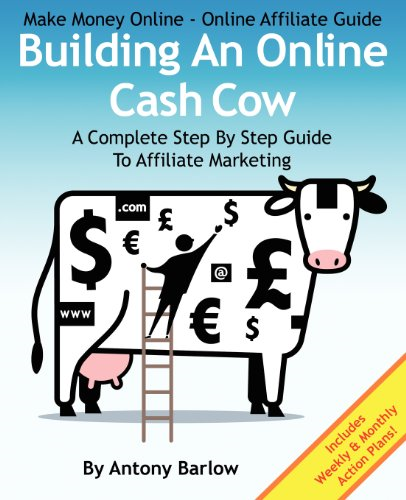 Make Money Online - Online Affiliate Guide: Building an Online Cash Cow, a Complete Step-By-Step Guide to Affiliate Marketing: A Complete Step-By-Step Guide to Affiliate Marketing