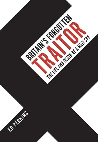 Britain's Forgotten Traitor: The Life and Death of a Nazi Spy