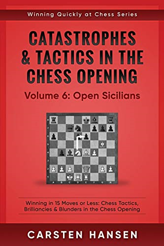 Catastrophes & Tactics in  - the Chess Opening  -  Volume -  6: Open Sicilians: Winning -  in 15 Moves or Less:  - Chess Tactics, Brilliancies  - & Blunders in the Chess  - Opening (Winning Quickly at -  Chess)