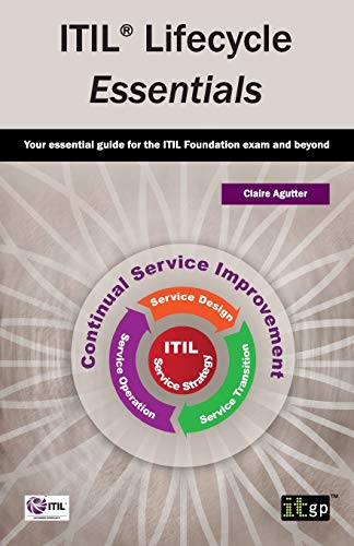 ITIL Lifecycle Essentials:  - Your Essential Guide for  - the ITIL Foundation Exam  - and Beyond