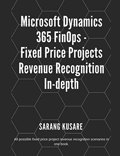 Microsoft Dynamics 365 FinOps - Fixed Price Projects Revenue Recognition In-depth: All possible fixed price projects revenue recognition scenarios in one book.