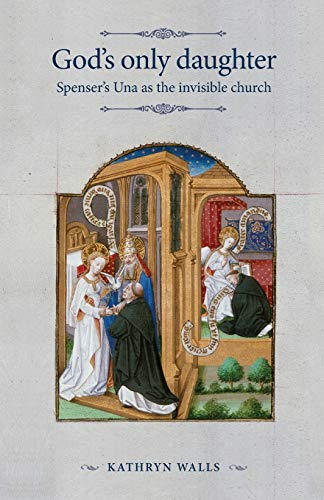 God's Only Daughter: Spenser's Una as the Invisible Church (The Manchester Spenser)