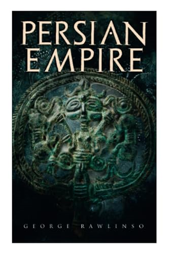 Persian Empire: Illustrated  - Edition: Conquests in  - Mesopotamia and Egypt, Wars -  Against Ancient Greece,  - The Great Emperors: Cyrus  - the Great, Darius I and  - Xerxes I