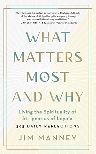 What Matters Most and Why: Living the Spirituality of St. Ignatius of Loyola - 365 Daily Reflections