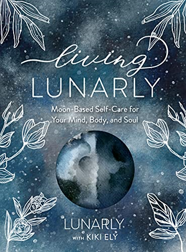 Living Lunarly: Moon - Based  - Self - Care for Your Mind,  - Body, and Soul