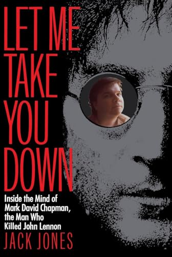 Let Me Take You Down : inside the Mind of Mark David Chapman, the Man Who Killed John Lennon