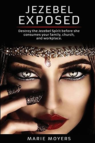Jezebel Exposed: Destroy the Jezebel Spirit before she consumes your family, church, and workplace.