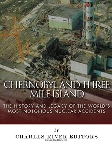 Chernobyl and Three Mile Island: The History and Legacy of The World's Most Notorious Nuclear Accidents