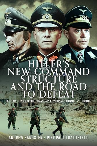 Hitler's New Command  Structure and the Road to  Defeat: A Study Through  Field Marshals Kesselring,  Rommel and Model