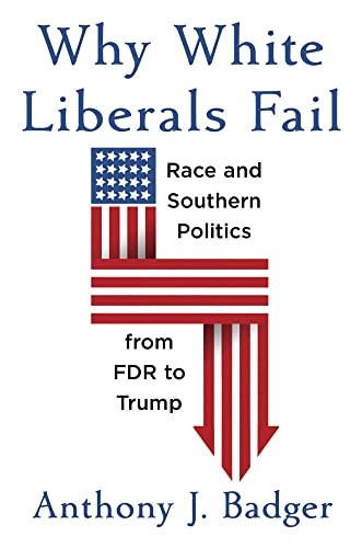 Why White Liberals Fail: Race and Southern Politics from FDR to Trump (The Nathan I. Huggins Lectures)