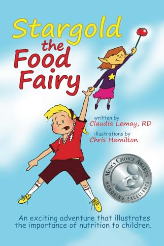 Stargold the Food Fairy: 2016 Mom's Choice Awards(r) Winner. an Exciting Adventure That Illustrates the Importance of Nutrition to Children.