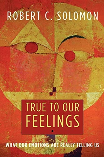 True to Our Feelings: What Our Emotions Are Really Telling Us