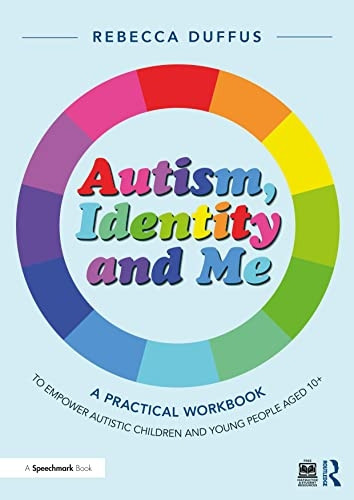 Autism, Identity and Me: A Practical Workbook to Empower Autistic Children and Young People Aged 10+ (Autism, Identity and Me)
