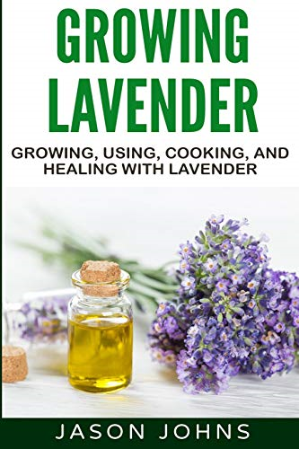 Growing Lavender  -  Growing, -  Using, Cooking and Healing -  with Lavender: The  - Complete Guide to Lavender  - (Inspiring Gardening Ideas)